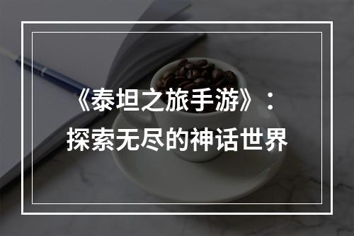 《泰坦之旅手游》：探索无尽的神话世界