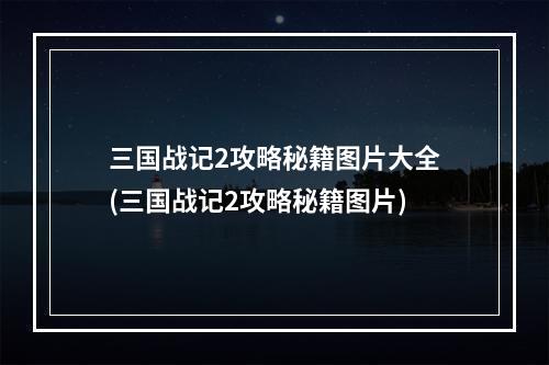 三国战记2攻略秘籍图片大全(三国战记2攻略秘籍图片)