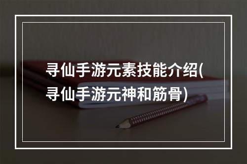 寻仙手游元素技能介绍(寻仙手游元神和筋骨)