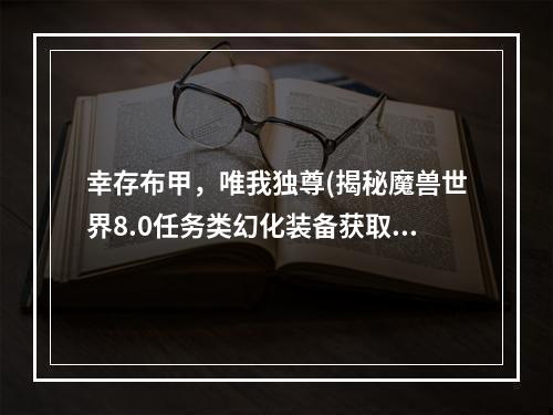 幸存布甲，唯我独尊(揭秘魔兽世界8.0任务类幻化装备获取攻略)