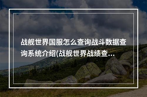 战舰世界国服怎么查询战斗数据查询系统介绍(战舰世界战绩查询)