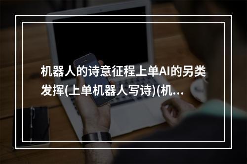 机器人的诗意征程上单AI的另类发挥(上单机器人写诗)(机械化诗人上单机器人的新生代表(上单机器人写诗))