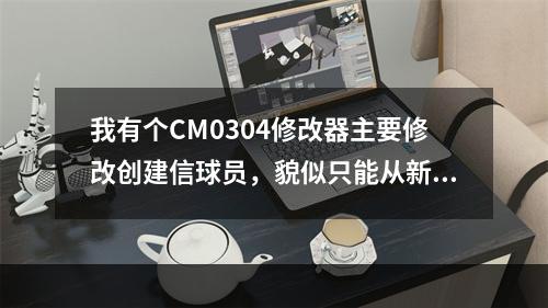 我有个CM0304修改器主要修改创建信球员，貌似只能从新开始游戏中修改不能在存档中修改！找个好的修改器！(cm0304修改器)