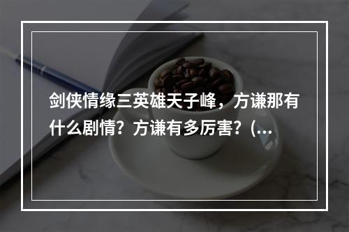 剑侠情缘三英雄天子峰，方谦那有什么剧情？方谦有多厉害？(英雄天子峰)