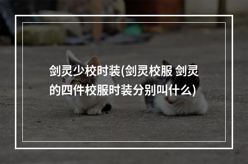 剑灵少校时装(剑灵校服 剑灵的四件校服时装分别叫什么)