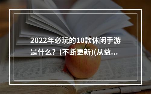 2022年必玩的10款休闲手游是什么？(不断更新)(从益智到放松，2022年最好玩的休闲手游推荐！)