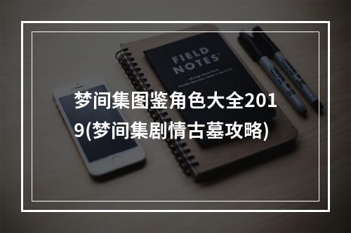 梦间集图鉴角色大全2019(梦间集剧情古墓攻略)