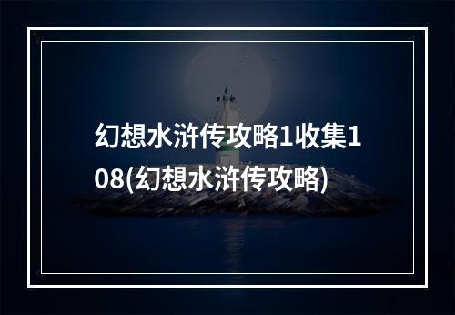 幻想水浒传攻略1收集108(幻想水浒传攻略)