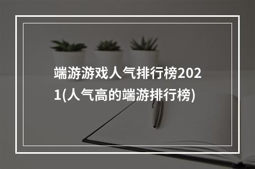 端游游戏人气排行榜2021(人气高的端游排行榜)