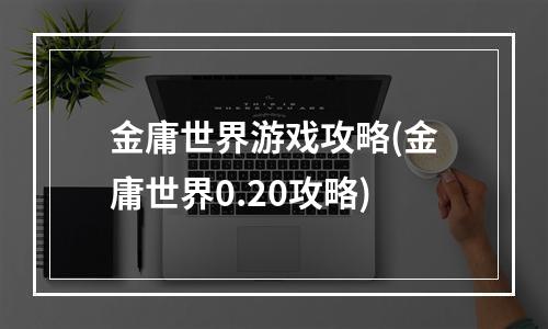 金庸世界游戏攻略(金庸世界0.20攻略)