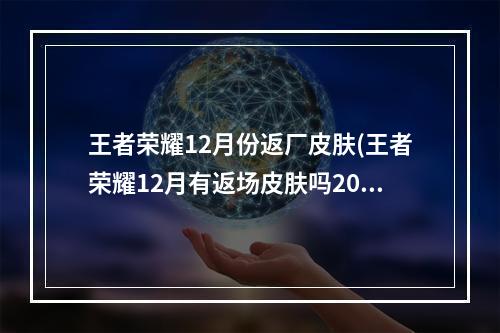 王者荣耀12月份返厂皮肤(王者荣耀12月有返场皮肤吗2020年12月返场皮肤预测)