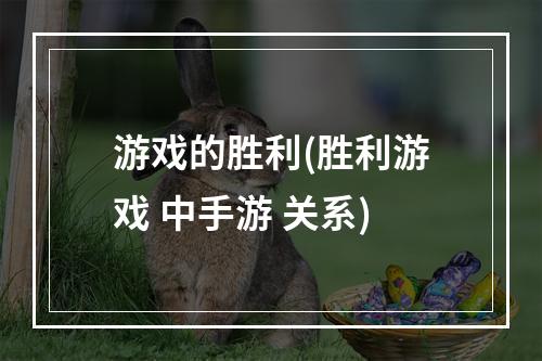 游戏的胜利(胜利游戏 中手游 关系)