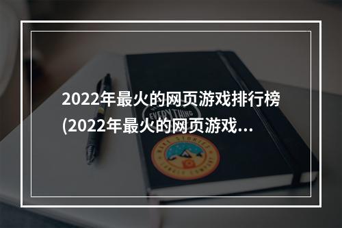 2022年最火的网页游戏排行榜(2022年最火的网页游戏)