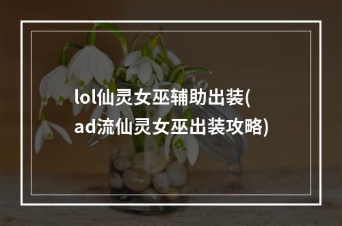 lol仙灵女巫辅助出装(ad流仙灵女巫出装攻略)