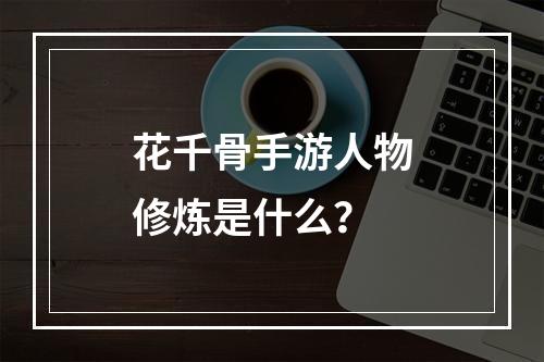 花千骨手游人物修炼是什么？