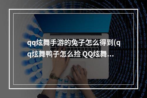 qq炫舞手游的兔子怎么得到(qq炫舞鸭子怎么捡 QQ炫舞怎么捡鸭子快)