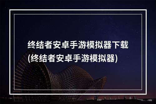 终结者安卓手游模拟器下载(终结者安卓手游模拟器)