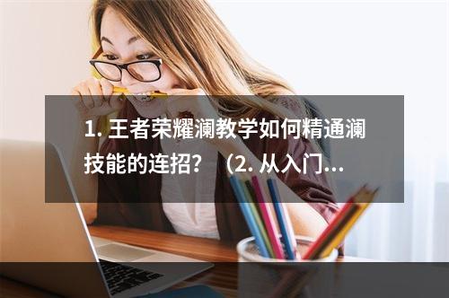 1. 王者荣耀澜教学如何精通澜技能的连招？（2. 从入门到精通，攻略澜技能连招公式）