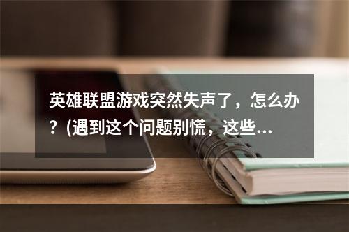 英雄联盟游戏突然失声了，怎么办？(遇到这个问题别慌，这些方法可帮你)(英雄联盟游戏没有声音？应该是这些问题导致的(快来排查一下))