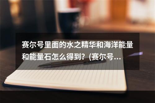 赛尔号里面的水之精华和海洋能量和能量石怎么得到？(赛尔号海洋能量)