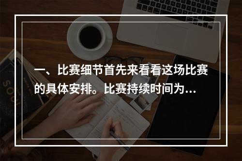 一、比赛细节首先来看看这场比赛的具体安排。比赛持续时间为14天，时间从2019年8月2日开始，到8月16日结束。参赛者需要在这段时间内完成一系列任务，获取奖励并