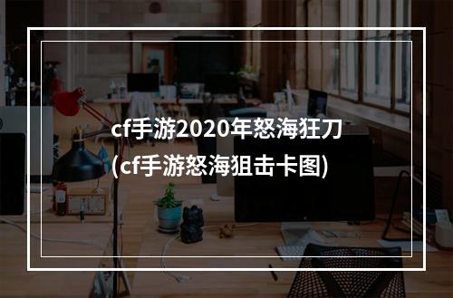 cf手游2020年怒海狂刀(cf手游怒海狙击卡图)