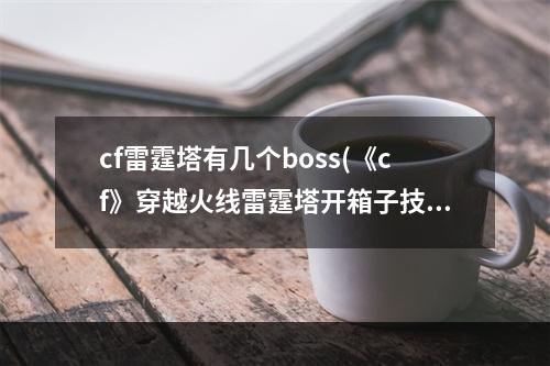 cf雷霆塔有几个boss(《cf》穿越火线雷霆塔开箱子技巧)