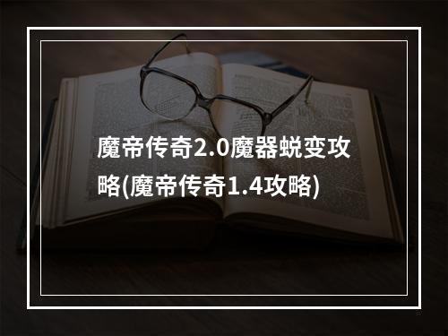 魔帝传奇2.0魔器蜕变攻略(魔帝传奇1.4攻略)