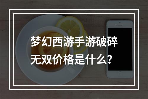 梦幻西游手游破碎无双价格是什么？