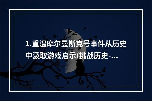 1.重温摩尔曼斯克号事件从历史中汲取游戏启示(挑战历史-重温摩尔曼斯克号事件)