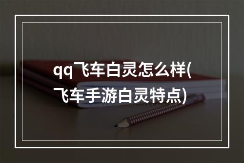 qq飞车白灵怎么样(飞车手游白灵特点)