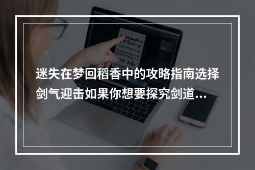 迷失在梦回稻香中的攻略指南选择剑气迎击如果你想要探究剑道的奥秘，那么这个结局一定适合你。在游戏中选择剑气迎击，遵循自己的内心，破解敌人，解锁更未知的空间之门。这