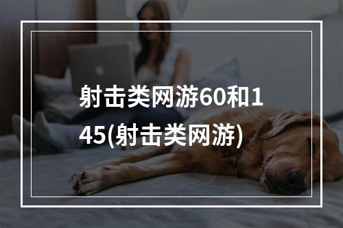 射击类网游60和145(射击类网游)