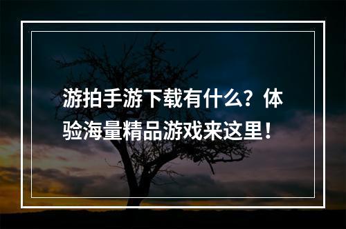 游拍手游下载有什么？体验海量精品游戏来这里！