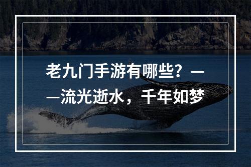 老九门手游有哪些？——流光逝水，千年如梦