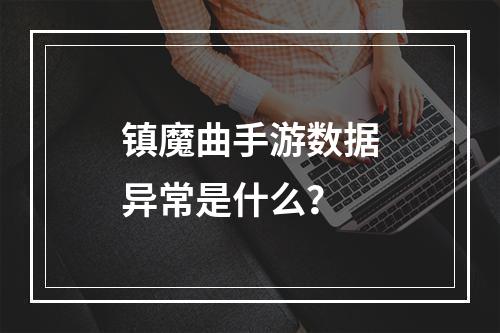 镇魔曲手游数据异常是什么？