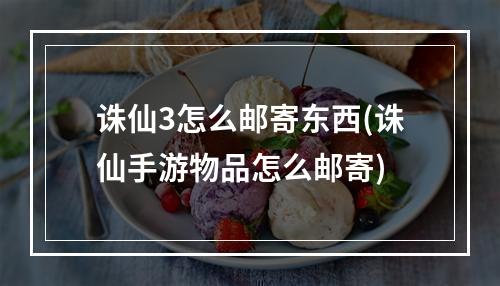 诛仙3怎么邮寄东西(诛仙手游物品怎么邮寄)