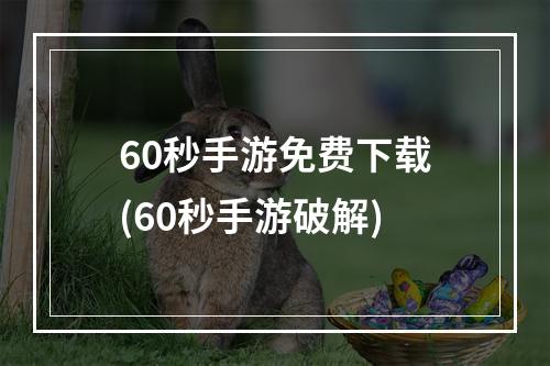 60秒手游免费下载(60秒手游破解)