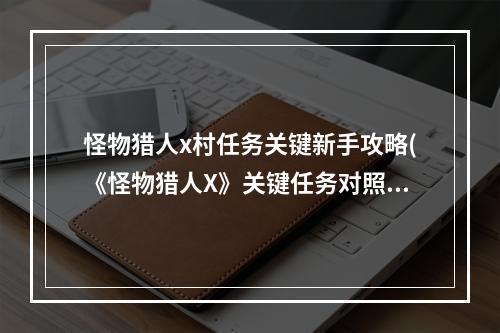 怪物猎人x村任务关键新手攻略(《怪物猎人X》关键任务对照列表一览 怪物猎人X村)