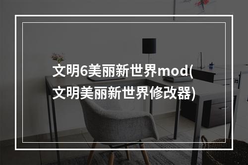 文明6美丽新世界mod(文明美丽新世界修改器)