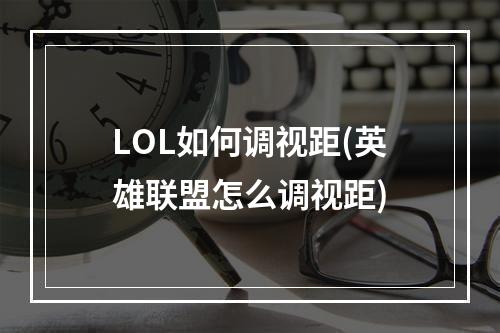 LOL如何调视距(英雄联盟怎么调视距)