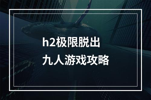 h2极限脱出九人游戏攻略