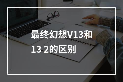 最终幻想V13和13 2的区别