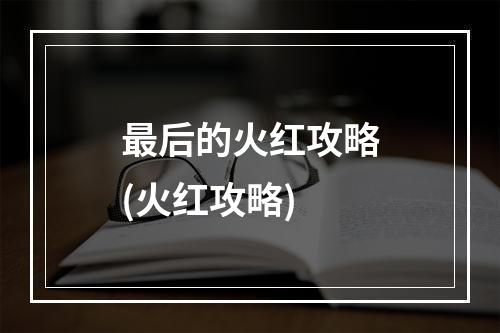 最后的火红攻略(火红攻略)