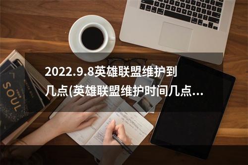 2022.9.8英雄联盟维护到几点(英雄联盟维护时间几点结束)