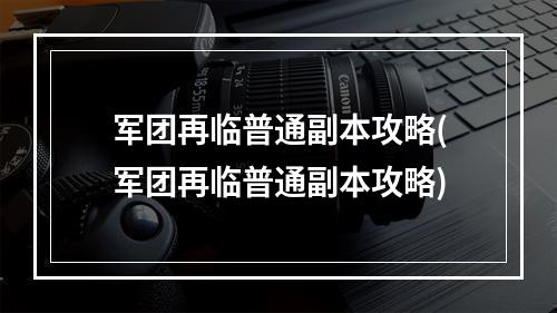 军团再临普通副本攻略(军团再临普通副本攻略)