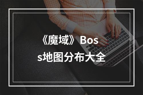 《魔域》Boss地图分布大全