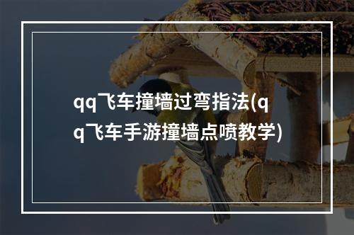 qq飞车撞墙过弯指法(qq飞车手游撞墙点喷教学)