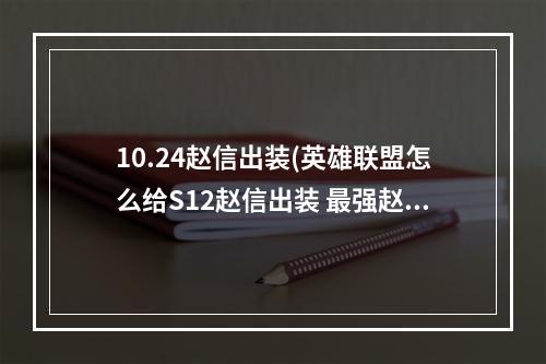 10.24赵信出装(英雄联盟怎么给S12赵信出装 最强赵信出装攻略 英雄联盟手 )