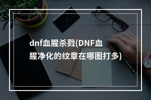 dnf血腥杀戮(DNF血腥净化的纹章在哪图打多)